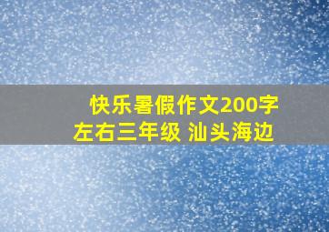 快乐暑假作文200字左右三年级 汕头海边